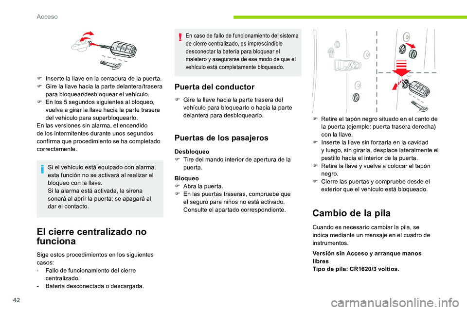 CITROEN C5 AIRCROSS 2020  Manuales de Empleo (in Spanish) 42
Si el vehículo está equipado con alarma, 
esta función no se activará al realizar el 
bloqueo con la llave.
Si la alarma está activada, la sirena 
sonará al abrir la puerta; se apagará al 
d