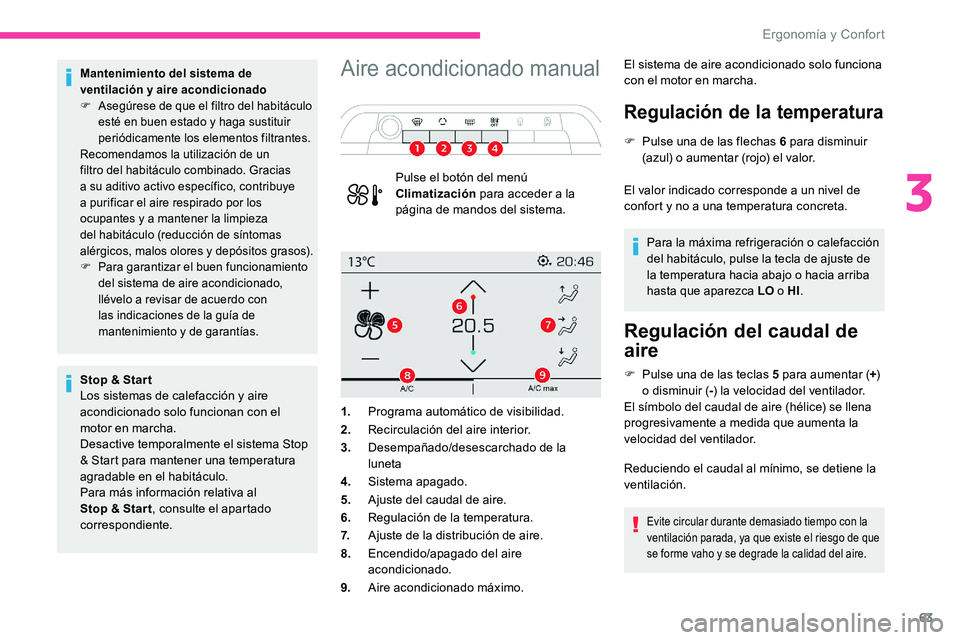CITROEN C5 AIRCROSS 2020  Manuales de Empleo (in Spanish) 63
Mantenimiento del sistema de 
ventilación y aire acondicionado
F
 
A
 segúrese de que el filtro del habitáculo 
esté en buen estado y
  haga sustituir 
periódicamente los elementos filtrantes.