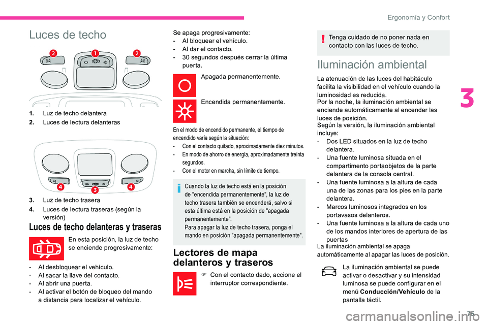 CITROEN C5 AIRCROSS 2020 Manuales de Empleo (in Spanish) 75
Luces de techoIluminación ambiental
La atenuación de las luces del habitáculo
facilita la visibilidad en el vehículo cuando la
luminosidad es reducida.
Por la noche, la iluminación ambiental CITROEN C5 AIRCROSS 2020 Manuales de Empleo (in Spanish) 75
Luces de techoIluminación ambiental
La atenuación de las luces del habitáculo
facilita la visibilidad en el vehículo cuando la
luminosidad es reducida.
Por la noche, la iluminación ambiental