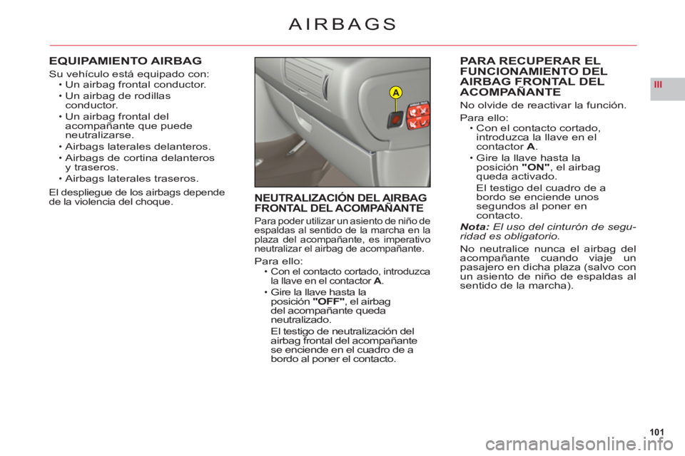 CITROEN C6 2012 Manuales de Empleo (in Spanish) 101
IIIA
AIRBAGS
EQUIPAMIENTO AIRBAG
Su vehículo está equipado con:Un airbag frontal conductor.
Un airbag de rodillasconductor.
Un airbag frontal del
acompañante que puede neutralizarse.
Airbags la CITROEN C6 2012 Manuales de Empleo (in Spanish) 101
IIIA
AIRBAGS
EQUIPAMIENTO AIRBAG
Su vehículo está equipado con:Un airbag frontal conductor.
Un airbag de rodillasconductor.
Un airbag frontal del
acompañante que puede neutralizarse.
Airbags la