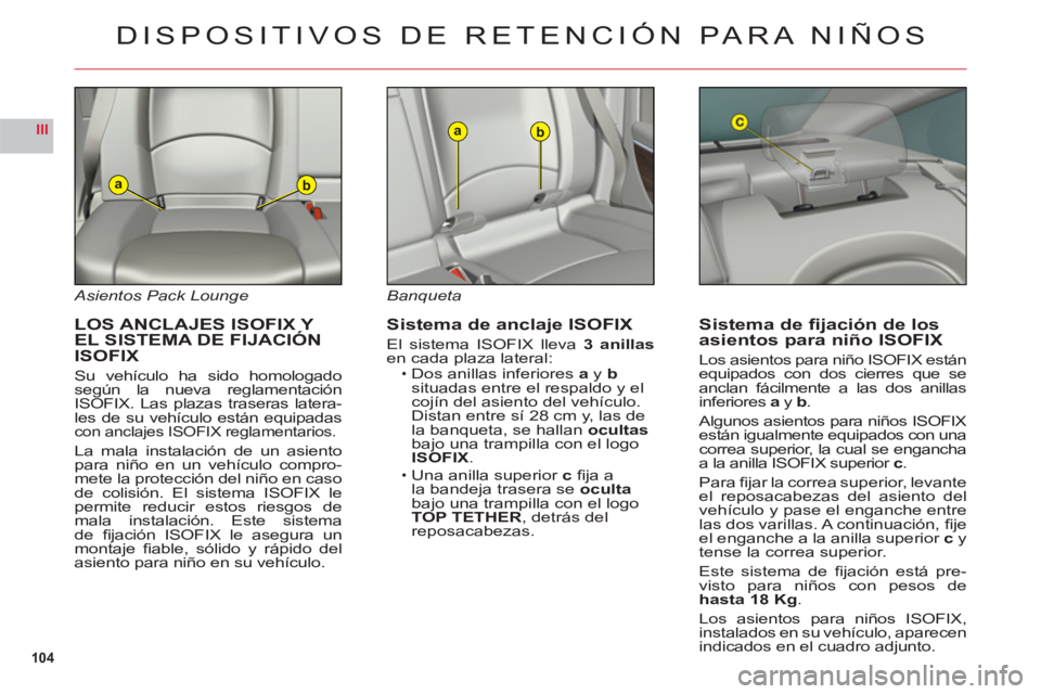 CITROEN C6 2012 Manuales de Empleo (in Spanish) 104
III
ab
ab
Asientos Pack Lounge
LOS ANCLAJES ISOFIX Y EL SISTEMA DE FIJACIÓN
ISOFIX
Su vehículo ha sido homologadosegún la nueva reglamentación
ISOFIX. Las plazas traseras latera-les de s CITROEN C6 2012 Manuales de Empleo (in Spanish) 104
III
ab
ab
Asientos Pack Lounge
LOS ANCLAJES ISOFIX Y EL SISTEMA DE FIJACIÓN
ISOFIX
Su vehículo ha sido homologadosegún la nueva reglamentación
ISOFIX. Las plazas traseras latera-les de s
