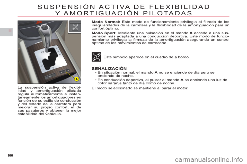 CITROEN C6 2012 Manuales de Empleo (in Spanish) 106
III
A
SUSPENSIÓN ACTIVA DE FLEXIBILIDAD
Y AMORTIGUACIÓN PILOTADAS
La suspensión activa de fl exibi-lidad y amortiguaciÛn pilotadaregula autom·ticamente e instan-
t·neamente los amortiguador CITROEN C6 2012 Manuales de Empleo (in Spanish) 106
III
A
SUSPENSIÓN ACTIVA DE FLEXIBILIDAD
Y AMORTIGUACIÓN PILOTADAS
La suspensión activa de fl exibi-lidad y amortiguaciÛn pilotadaregula autom·ticamente e instan-
t·neamente los amortiguador