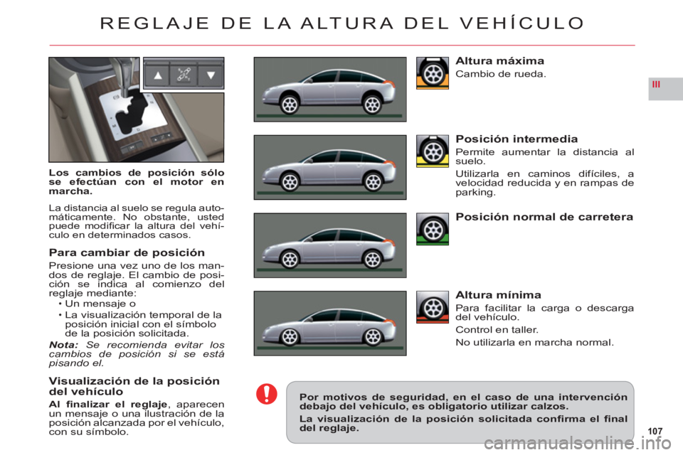 CITROEN C6 2012 Manuales de Empleo (in Spanish) 107
III
REGLAJE DE LA ALTURA DEL VEHÍCULO
Los cambios de posición sólo
se efectúan con el motor en
marcha.
La distancia al suelo se regula auto-máticamente. No obstante, ustedpuede modifi car la CITROEN C6 2012 Manuales de Empleo (in Spanish) 107
III
REGLAJE DE LA ALTURA DEL VEHÍCULO
Los cambios de posición sólo
se efectúan con el motor en
marcha.
La distancia al suelo se regula auto-máticamente. No obstante, ustedpuede modifi car la