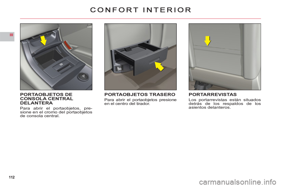 CITROEN C6 2012  Manuales de Empleo (in Spanish) 112
III
PORTAOBJETOS DE
CONSOLA CENTRAL
DELANTERA
Para abrir el portaobjetos, pre-sione en el cromo del portaobjetosde consola central.
PORTAOBJETOS TRASERO
Para abrir el portaobjetos presione en el c