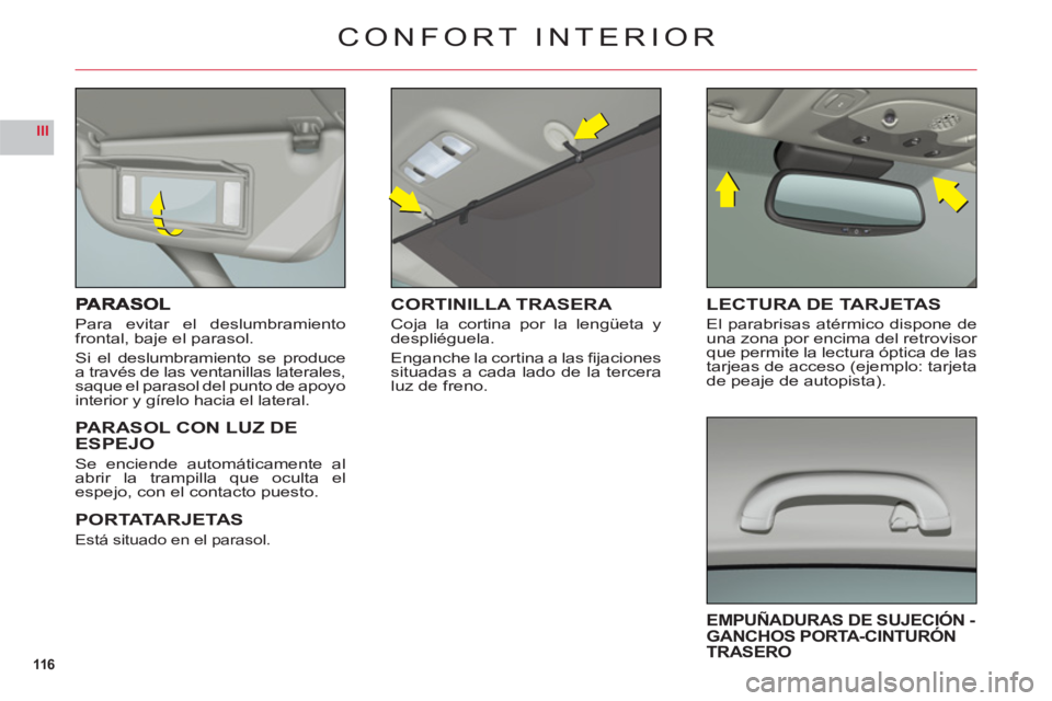 CITROEN C6 2012  Manuales de Empleo (in Spanish) 116
III
Para evitar el deslumbramientofrontal, baje el parasol.
Si el deslumbramiento se produce
a través de las ventanillas laterales,
saque el parasol del punto de apoyo
interior y gírelo hacia el