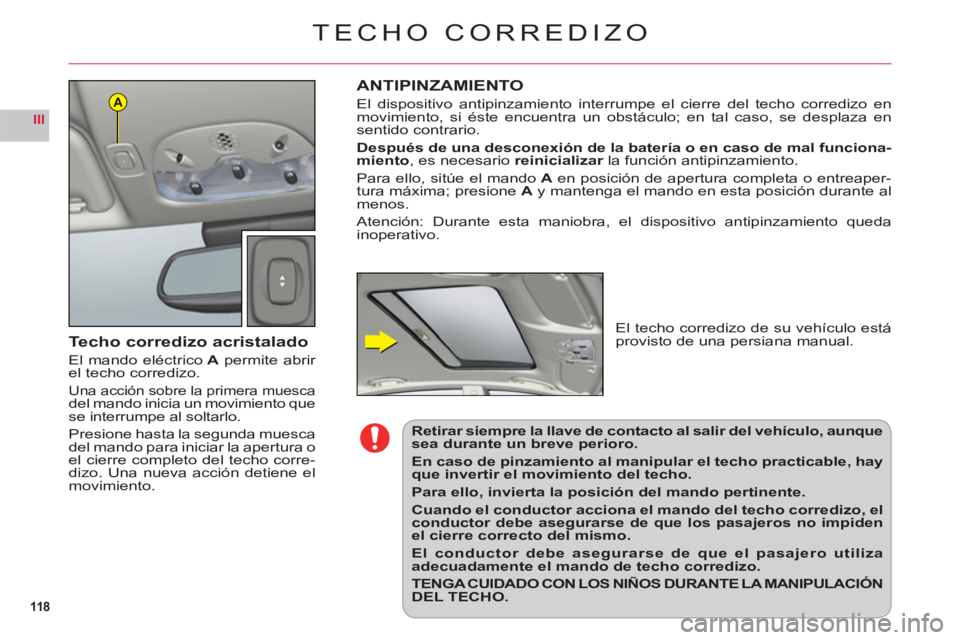 CITROEN C6 2012  Manuales de Empleo (in Spanish) 118
III
A
TECHO CORREDIZO
Techo corredizo acristalado
El mando eléctrico  A permite abrir el techo corredizo.
Una acción sobre la primera muescadel mando inicia un movimiento quese interrumpe al sol
