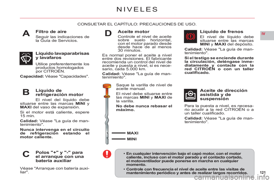 CITROEN C6 2012 Manuales de Empleo (in Spanish) 121
IVA
B
C
D
NIVELES
Filtro de aire
Seguir las indicaciones de la Guía de Servicios.
CONSUETAR EL CAPÍTULO: PRECAUCIONES DE USO.
Líquido lavaparabrisas y lavafaros
Utilice preferentemente los prod CITROEN C6 2012 Manuales de Empleo (in Spanish) 121
IVA
B
C
D
NIVELES
Filtro de aire
Seguir las indicaciones de la Guía de Servicios.
CONSUETAR EL CAPÍTULO: PRECAUCIONES DE USO.
Líquido lavaparabrisas y lavafaros
Utilice preferentemente los prod