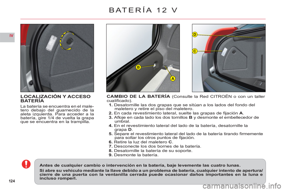 CITROEN C6 2012 Manuales de Empleo (in Spanish) 124
IV
A
D
C
B
LOCALIZACIÓN Y ACCESOBATERÍA
La batería se encuentra en el male-
tero debajo del guarnecido de la
aleta izquierda. Para acceder a la
batería,
gire 1/4 de vuelta la grapaque se encu CITROEN C6 2012 Manuales de Empleo (in Spanish) 124
IV
A
D
C
B
LOCALIZACIÓN Y ACCESOBATERÍA
La batería se encuentra en el male-
tero debajo del guarnecido de la
aleta izquierda. Para acceder a la
batería,
gire 1/4 de vuelta la grapaque se encu
