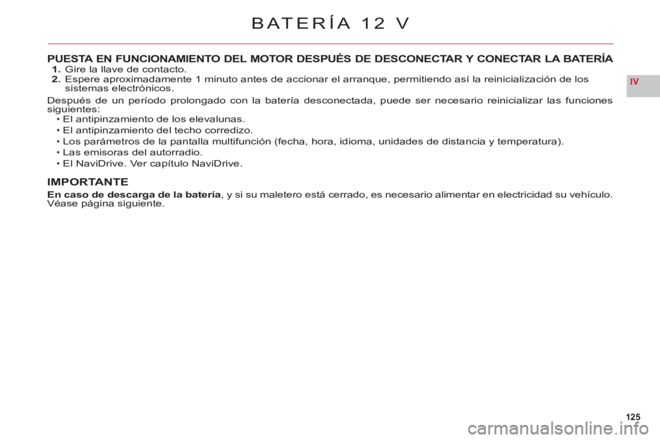 CITROEN C6 2012 Manuales de Empleo (in Spanish) 125
IV
PUESTA EN FUNCIONAMIENTO DEL MOTOR DESPUÉS DE DESCONECTAR Y CONECTAR LA BATERÍA 1. Gire la llave de contacto.
2. Espere aproximadamente 1 minuto antes de accionar el arranque, permitiend CITROEN C6 2012 Manuales de Empleo (in Spanish) 125
IV
PUESTA EN FUNCIONAMIENTO DEL MOTOR DESPUÉS DE DESCONECTAR Y CONECTAR LA BATERÍA 1. Gire la llave de contacto.
2. Espere aproximadamente 1 minuto antes de accionar el arranque, permitiend
