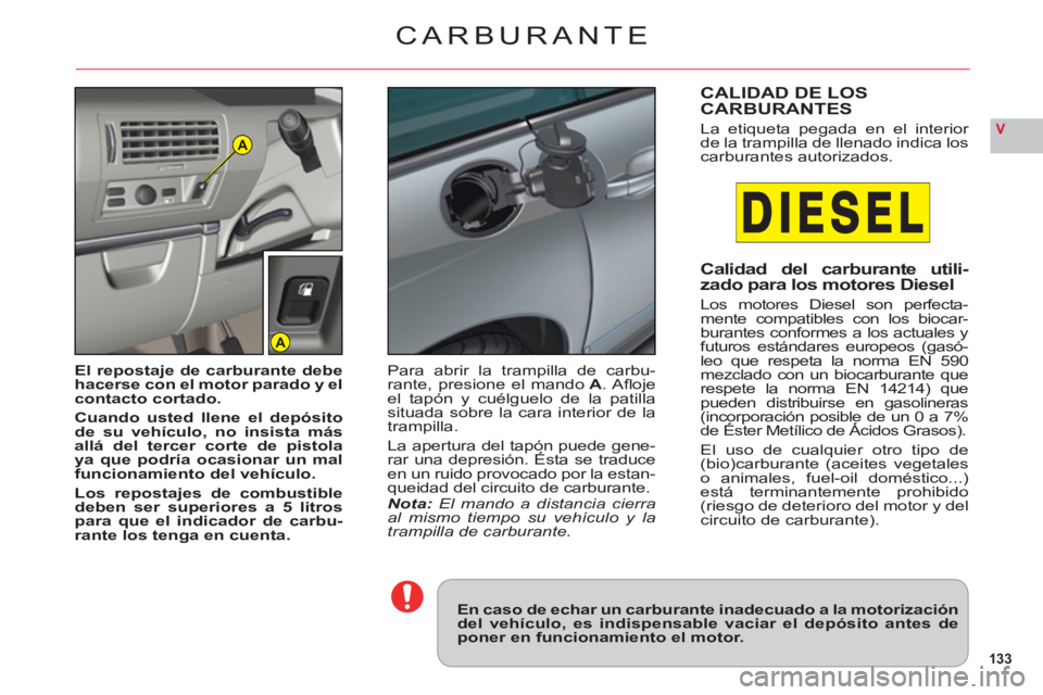 CITROEN C6 2012 Manuales de Empleo (in Spanish) 133
VA
A
CARBURANTE
En caso de echar un carburante inadecuado a la motorizacióndel vehículo, es indispensable vaciar el depósito antes deponer en funcionamiento el motor.
El repostaje de carburante CITROEN C6 2012 Manuales de Empleo (in Spanish) 133
VA
A
CARBURANTE
En caso de echar un carburante inadecuado a la motorizacióndel vehículo, es indispensable vaciar el depósito antes deponer en funcionamiento el motor.
El repostaje de carburante
