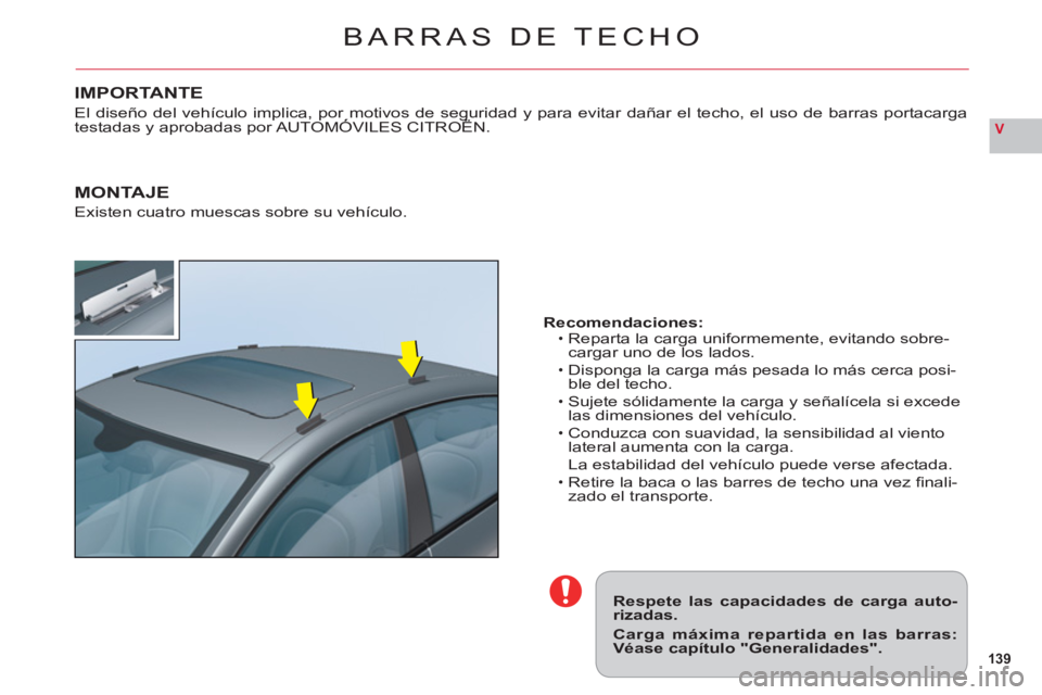 CITROEN C6 2012  Manuales de Empleo (in Spanish) 139
V
BARRAS DE TECHO
Respete las capacidades de carga auto-rizadas.
Carga máxima repartida en las barras:Véase capítulo "Generalidades".    Recomendaciones:
  Reparta la car
ga uniformemente, evit