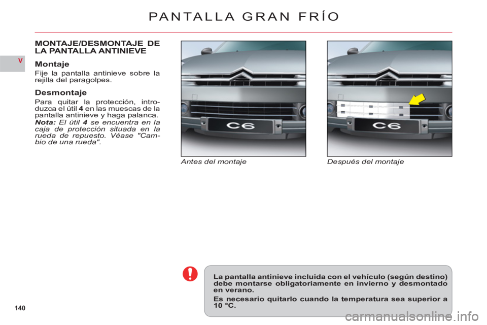 CITROEN C6 2012  Manuales de Empleo (in Spanish) 14 0
V
PANTALLA GRAN FRÍO
Después del montajeAntes del montaje
MONTAJE/DESMONTAJE DELA PANTALLA ANTINIEVE
Montaje
Fije la pantalla antinieve sobre larejilla del paragolpes.
Desmontaje
Para quitar la