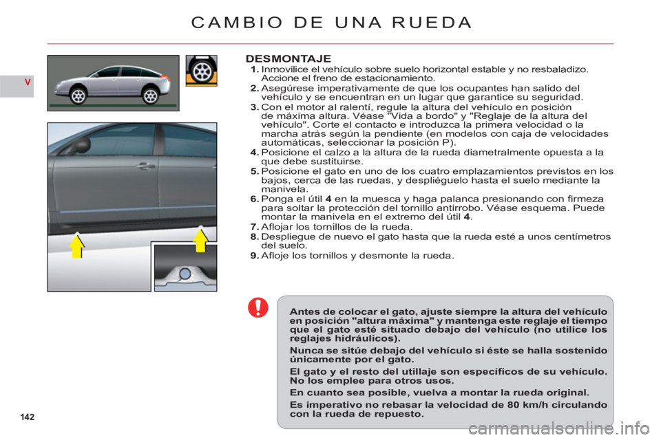 CITROEN C6 2012  Manuales de Empleo (in Spanish) 142
V
  Antes de colocar el gato, ajuste siempre la altura del vehículoen posición "altura máxima" y mantenga este reglaje el tiempoque el gato esté situado debajo del vehículo (no utilice losreg