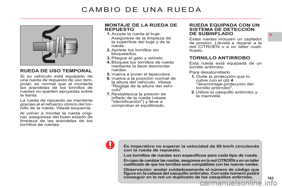CITROEN C6 2012  Manuales de Empleo (in Spanish) 143
V
Es imperativo no superar la velocidad de 80 km/h circulandocon la rueda de repuesto.
Los tornillos de ruedas son especíﬁ cos para cada tipo de rueda.
En caso de cambiar las ruedas, asegúrese