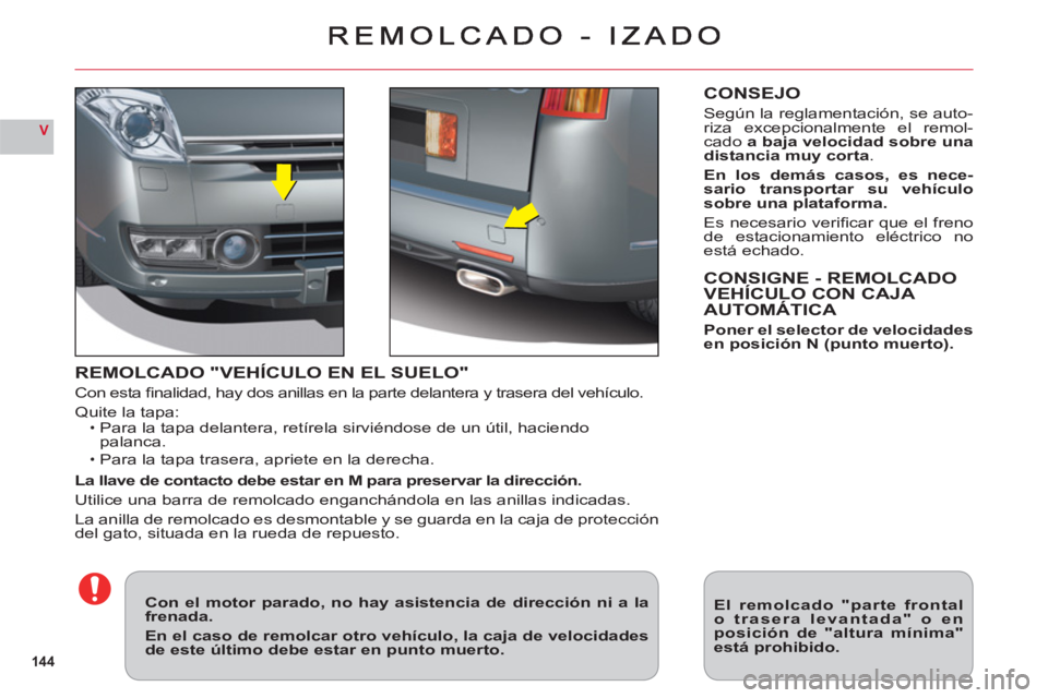 CITROEN C6 2012  Manuales de Empleo (in Spanish) 144
V
REMOLCADO "VEHÍCULO EN EL SUELO"
Con esta ﬁ nalidad, hay dos anillas en la parte delantera y trasera del vehÌculo.
Quite la tapa:Para la tapa delantera, retÌrela sirviÈndose de un ˙til, h