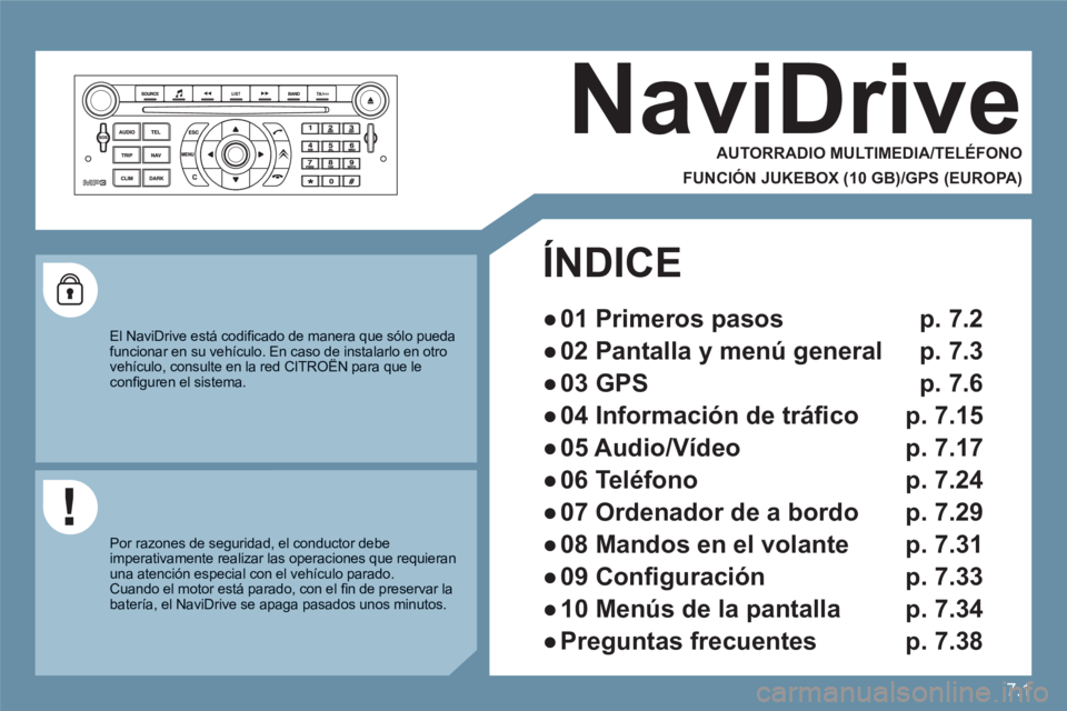 CITROEN C6 2012  Manuales de Empleo (in Spanish) 7.1
NaviDrive 
   
AUTORRADIO MULTIMEDIA/TELÉFONO  
FUNCIÓN JUKEBOX (10 GB)/GPS (EUROPA)
 
El NaviDrive está codiﬁ cado de manera que sólo puedafuncionar en su vehículo. En caso de instalarlo e