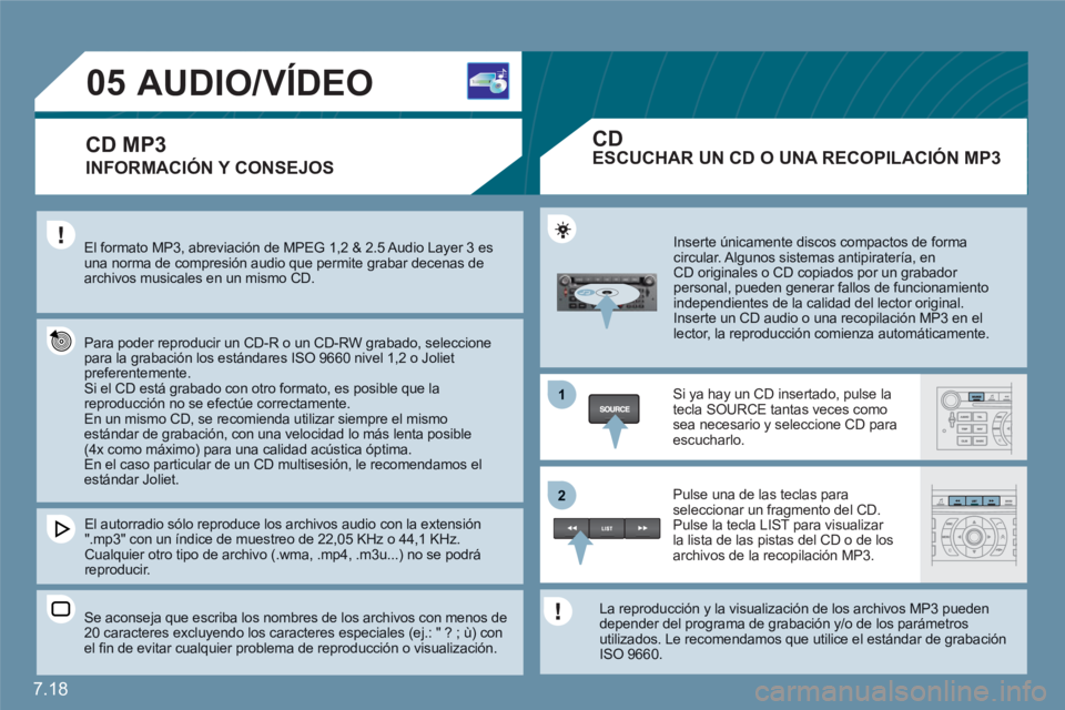 CITROEN C6 2012  Manuales de Empleo (in Spanish) 7.18
1
22
05AUDIO/VÍDEO 
INFORMACIÓN Y CONSEJOS 
El formato MP3, abreviación de MPEG 1,2 & 2.5 Audio Layer 3 esuna norma de compresión audio que permite grabar decenas de archivos musicales en un 