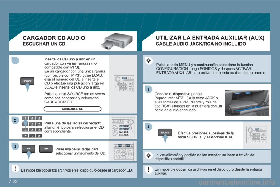 CITROEN C6 2012  Manuales de Empleo (in Spanish) 7.22
11
22
11
33
22
  Pulse la tecla MENU y a continuación seleccione la función CONFIGURACIÓN, luego SONIDOS y después ACTIVARy
ENTRADA AUXILIAR para activar la entrada auxiliar del autorradio. 
