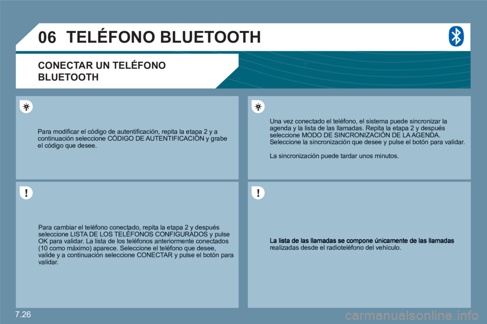 CITROEN C6 2012  Manuales de Empleo (in Spanish) 7.26
06
realizadas desde el radioteléfono del vehículo.  
 
Una vez conectado el teléfono, el sistema puede sincronizar laagenda y la lista de las llamadas. Repita la etapa 2 y después seleccione 