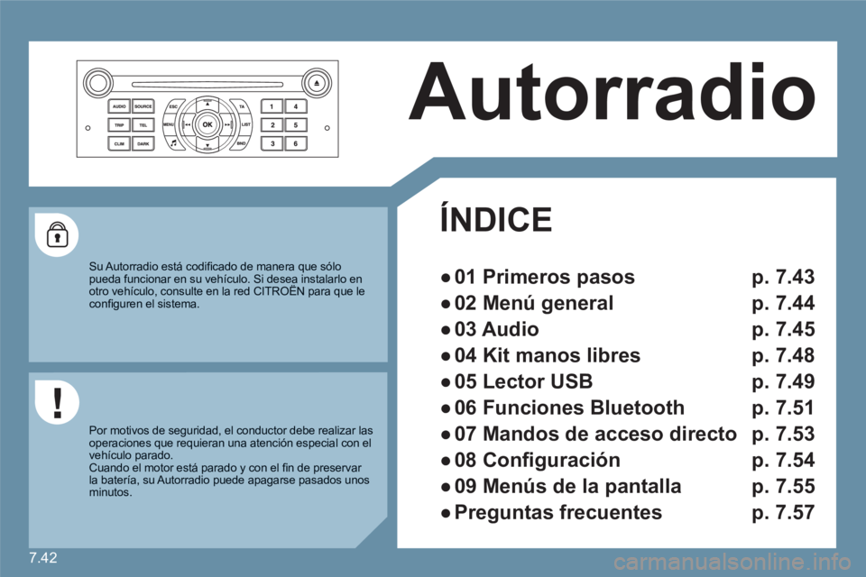 CITROEN C6 2012 Manuales de Empleo (in Spanish) 7.42
Autorradio
ÍNDICE
●
01 Primeros pasos p. 7.43
●
02 Menú general p. 7.44
●
03 Audio p. 7.45
●
04 Kit manos libres p. 7.48
●
05
Lector USB
p. 7.49
●
CITROEN C6 2012 Manuales de Empleo (in Spanish) 7.42
Autorradio
ÍNDICE
●
01 Primeros pasos p. 7.43
●
02 Menú general p. 7.44
●
03 Audio p. 7.45
●
04 Kit manos libres p. 7.48
●
05
Lector USB
p. 7.49
●