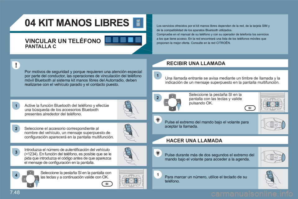 CITROEN C6 2012 Manuales de Empleo (in Spanish) 7.48
11
22
33
11
22
4411
04KIT MANOS LIBRES
Por motivos de seguridad y porque requieren una atención especial por parte del conductor, las operaciones de vinculación del teléfono móvil Bluetoot CITROEN C6 2012 Manuales de Empleo (in Spanish) 7.48
11
22
33
11
22
4411
04KIT MANOS LIBRES
Por motivos de seguridad y porque requieren una atención especial por parte del conductor, las operaciones de vinculación del teléfono móvil Bluetoot