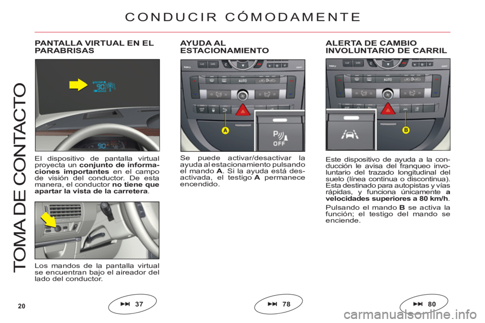 CITROEN C6 2012  Manuales de Empleo (in Spanish) 20
T
O
MA DE 
CO
NTA
C
T
O
Se puede activar/desactivar la
ayuda al estacionamiento pulsando
el mandoA. Si la ayuda está des-
activada, el testigoA permaneceencendido.
AYUDA AL ESTACIONAMIENTOALERTA D