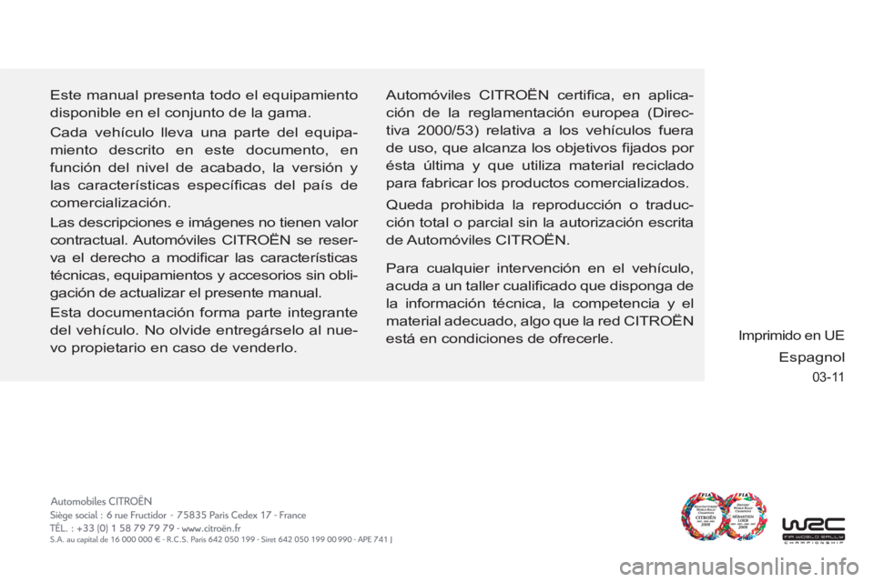 CITROEN C6 2012  Manuales de Empleo (in Spanish) 03-11
Este manual presenta todo el equipamiento 
disponible en el conjunto de la gama.
Cada vehículo lleva una parte del equipa-
miento descrito en este documento, en 
función del nivel de acabado, 