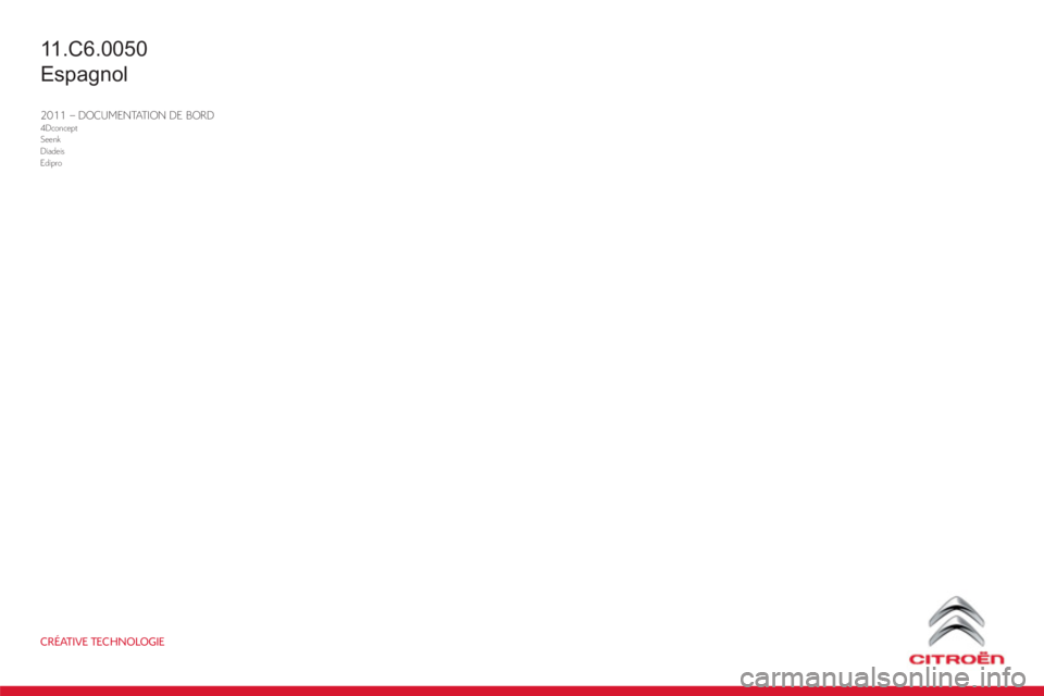 CITROEN C6 2012  Manuales de Empleo (in Spanish) CRÉATIVE TECHNOLOGIE
2011 – DOCUMENTATION DE BORD4Dconcept
Seenk
Diadeis
Edipro
11 .C6.0050
Espagnol 