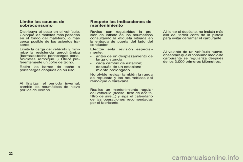 CITROEN C6 2012 Manuales de Empleo (in Spanish) 22
Limite las causas de
sobreconsumo
Distribuya el peso en el vehículo.Coloque las maletas más pesadasen el fondo del maletero, lo máscerca posible de los asientos tra-seros.
Limite la CITROEN C6 2012 Manuales de Empleo (in Spanish) 22
Limite las causas de
sobreconsumo
Distribuya el peso en el vehículo.Coloque las maletas más pesadasen el fondo del maletero, lo máscerca posible de los asientos tra-seros.
Limite la
