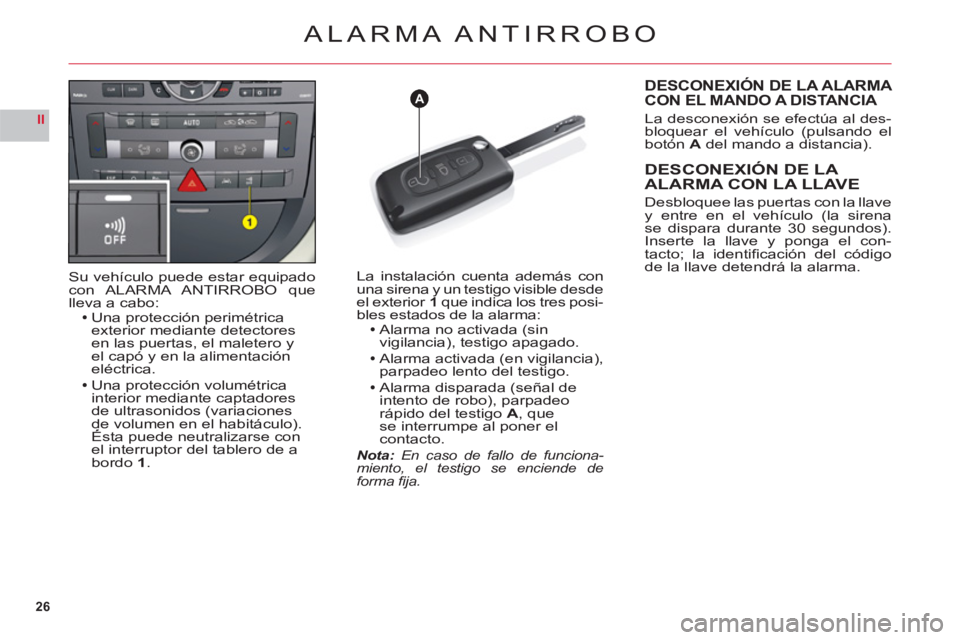 CITROEN C6 2012  Manuales de Empleo (in Spanish) 26
II
A
ALARMA ANTIRROBO
Su vehículo puede estar equipadocon ALARMA ANTIRROBOquelleva a cabo:Una protección perimétrica exterior mediante detectores en las puertas, el maletero y el capó y en la a