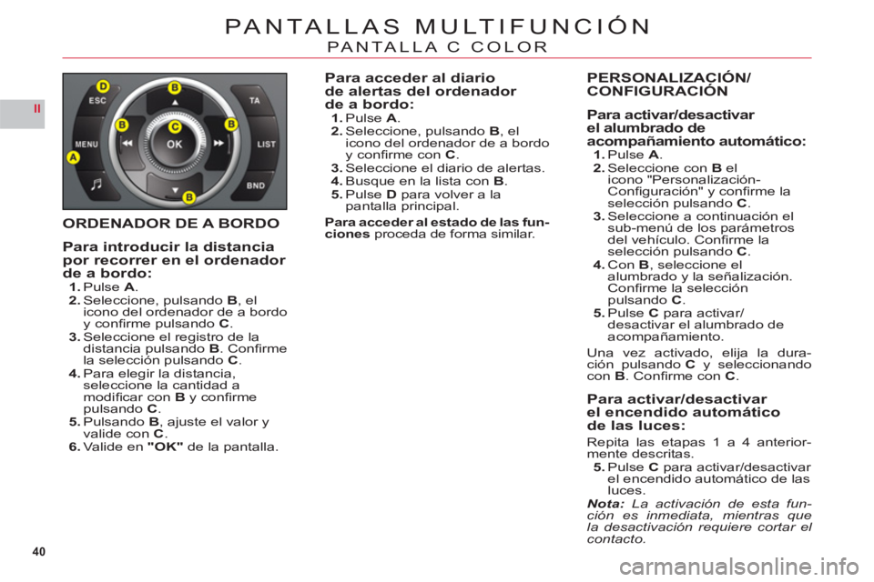 CITROEN C6 2012  Manuales de Empleo (in Spanish) 40
II
PANTALLAS MULTIFUNCIÓN
PANTALLA C COLOR
ORDENADOR DE A BORDO
Para introducir la distanciapor recorrer en el ordenador de a bordo:1.Pulse A.2.Seleccione, pulsandoB, el icono del ordenador de a b