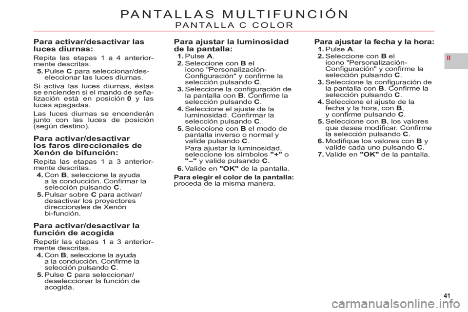 CITROEN C6 2012  Manuales de Empleo (in Spanish) 41
II
PANTALLAS MULTIFUNCIÓN
PANTALLA C COLOR
Para activar/desactivar las luces diurnas:
Repita las etapas 1 a 4 anterior-mente descritas.
5. Pulse Cpara seleccionar/des-eleccionar las luces diurnas.