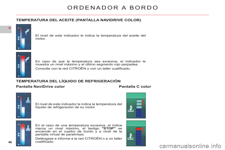 CITROEN C6 2012  Manuales de Empleo (in Spanish) 46
II
ORDENADOR A  BORDO
El nivel de este indicador le indica la temperatura del aceite del motor.
TEMPERATURA DEL ACEITE (PANTALLA NAVIDRIVE COLOR)
En caso de que la temperatura sea excesiva, el indi