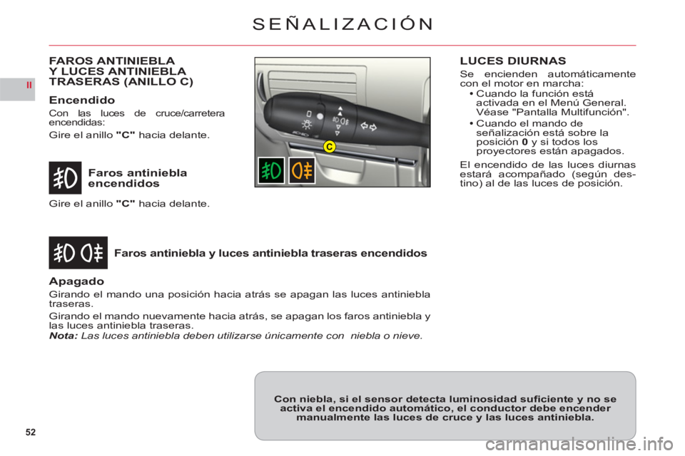CITROEN C6 2012 Manuales de Empleo (in Spanish) 52
II
C
SEÑALIZACIÓN
Faros antiniebla encendidos
Faros antiniebla y luces antiniebla traseras encendidos
Gire el anillo"C"hacia delante.
Apagado
Girando el mando una posición hacia atrás se apagan CITROEN C6 2012 Manuales de Empleo (in Spanish) 52
II
C
SEÑALIZACIÓN
Faros antiniebla encendidos
Faros antiniebla y luces antiniebla traseras encendidos
Gire el anillo"C"hacia delante.
Apagado
Girando el mando una posición hacia atrás se apagan
