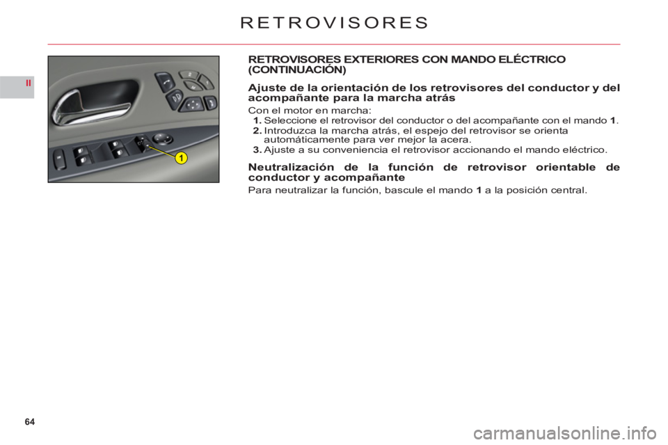 CITROEN C6 2012  Manuales de Empleo (in Spanish) 64
II
1
RETROVISORES
RETROVISORES EXTERIORES CON MANDO ELÉCTRICO(CONTINUACIÓN)
Ajuste de la orientación de los retrovisores del conductor y delacompañante para la marcha atrás
Con el motor en mar