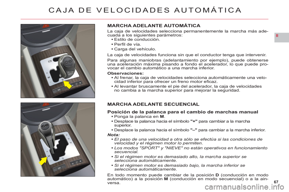 CITROEN C6 2012  Manuales de Empleo (in Spanish) 67
II
CAJA DE VELOCIDADES AUTOMÁTICA
MARCHA ADELANTE AUTOMÁTICA
La caja de velocidades selecciona permanentemente la marcha más ade-cuada a los siguientes parámetros:Estilo de conducción.
Perﬁ 