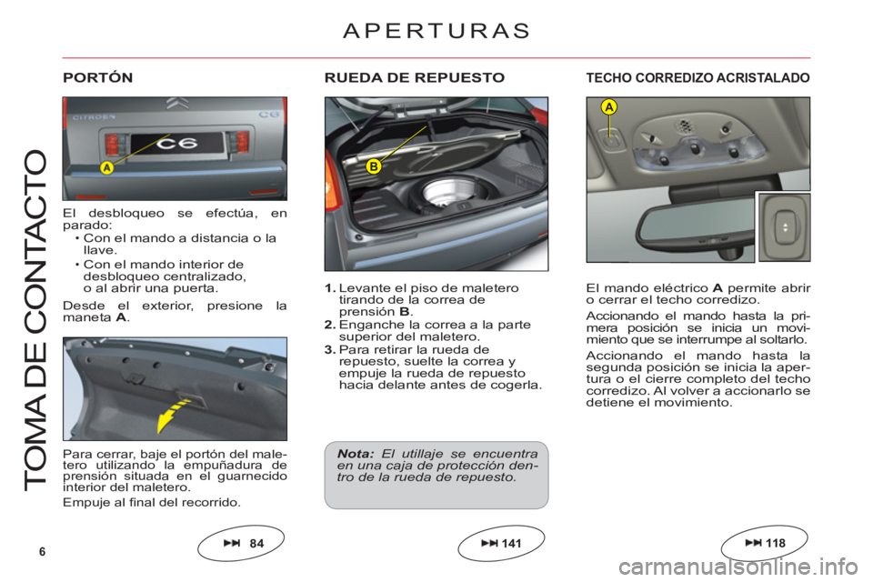 CITROEN C6 2012  Manuales de Empleo (in Spanish) 6
B
A
T
O
MA DE 
CO
NTA
C
T
O
1. Levante el piso de maletero
tirando de la correa deprensiónB.2.Enganche la correa a la parte superior del maletero.3. Para retirar la rueda derepuesto, suelte la corr