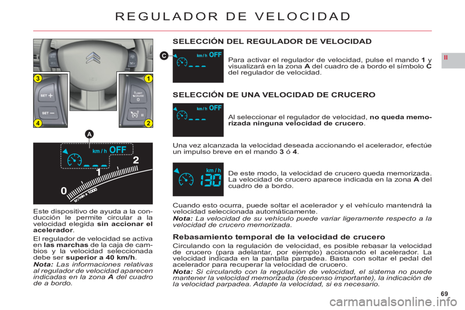 CITROEN C6 2012  Manuales de Empleo (in Spanish) 69
II
0
13
24
A
C
REGULADOR DE VELOCIDAD
SELECCIÓN DEL REGULADOR DE VELOCIDAD
Este dispositivo de ayuda a la con-
ducción le permite circular a la
velocidad elegidasin accionar el
acelerador.
El reg