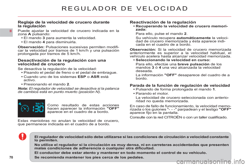 CITROEN C6 2012  Manuales de Empleo (in Spanish) 70
II
REGULADOR DE VELOCIDAD
Como resultado de estas acciones hacen aparecer la información"OFF" 
aparece en el cuadro de a bordo.
Reglaje de la velocidad de crucero durante 
la regulación
Puede aju