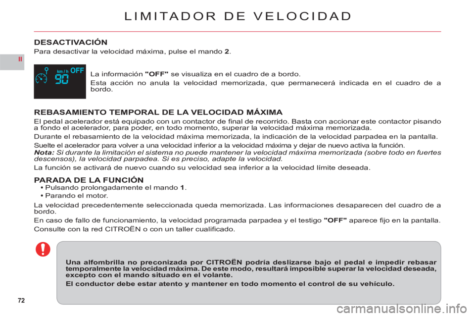 CITROEN C6 2012  Manuales de Empleo (in Spanish) 72
II
LIMITADOR DE VELOCIDAD
DESACTIVACIÓN
Para desactivar la velocidad máxima, pulse el mando2.
La información"OFF" se visualiza en el cuadro de a bordo.
Esta acción no anula la velocidad memoriz