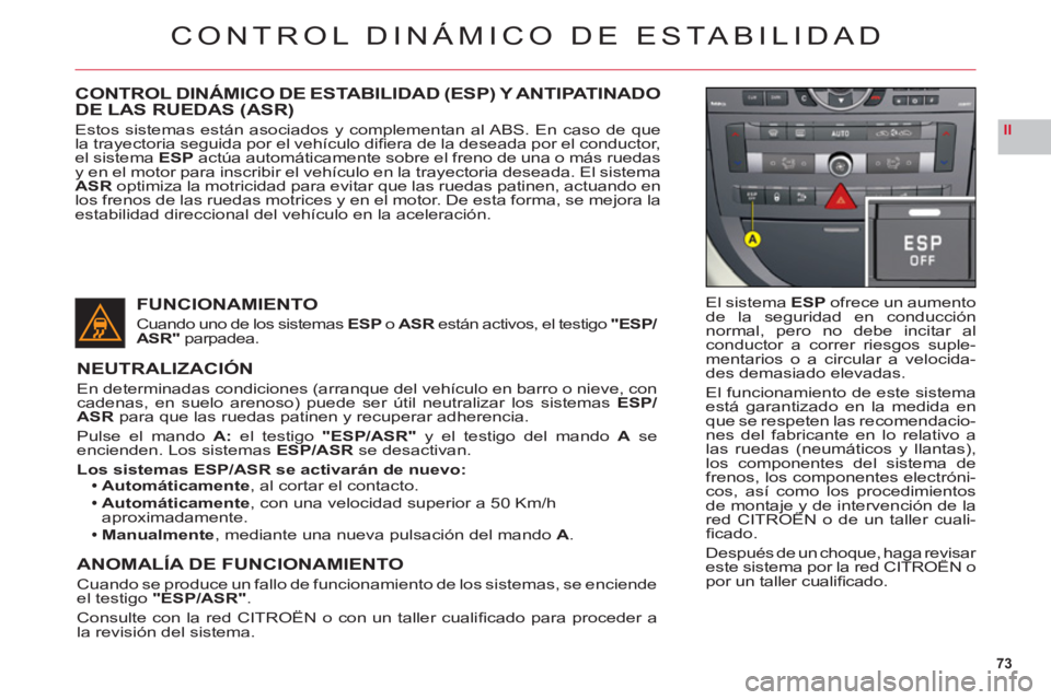 CITROEN C6 2012  Manuales de Empleo (in Spanish) 73
II
CONTROL DINÁMICO DE ESTABILIDAD
El sistema ESP ofrece un aumentode la seguridad en conducciónnormal, pero no debe incitar alconductor a correr riesgos suple-mentarios o a circular a velocida-d