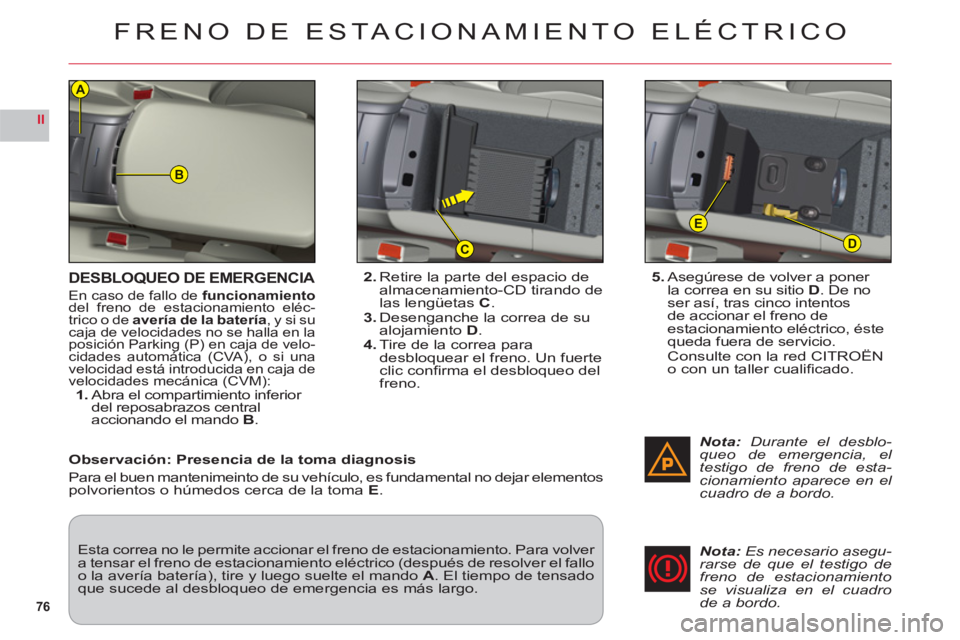 CITROEN C6 2012  Manuales de Empleo (in Spanish) 76
II
B
D
E
C
A
DESBLOQUEO DE EMERGENCIA
En caso de fallo defuncionamientodel freno de estacionamiento eléc-
trico o de avería de la batería, y si sucaja de velocidades no se halla en laposición P