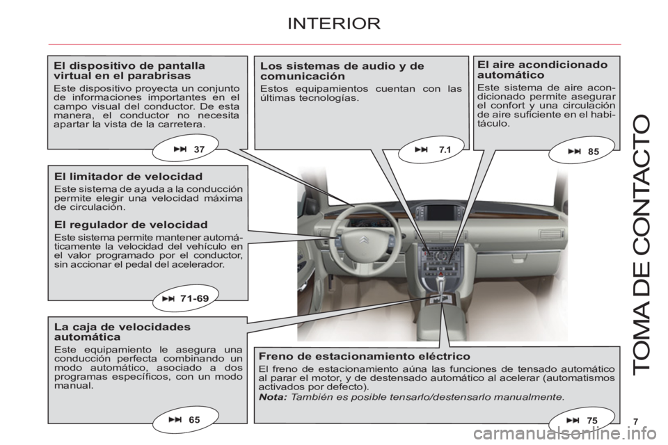 CITROEN C6 2012  Manuales de Empleo (in Spanish) 7
T
O
MA DE 
CO
NTA
C
T
O
65
7.1
71-69
75
8537
INTERIOR
El dispositivo de pantalla virtual en el parabrisas
Este dispositivo proyecta un conjuntode informaciones importantes en elcampo visual del cond