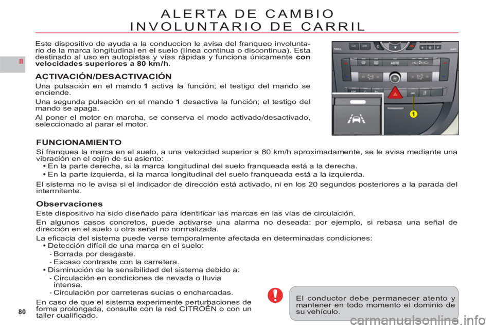 CITROEN C6 2012  Manuales de Empleo (in Spanish) 80
II
ALERTA DE CAMBIO
INVOLUNTARIO DE CARRIL
Este dispositivo de ayuda a la conduccion le avisa del franqueo involunta-rio de la marca longitudinal en el suelo (línea continua o discontinua). Esta 

