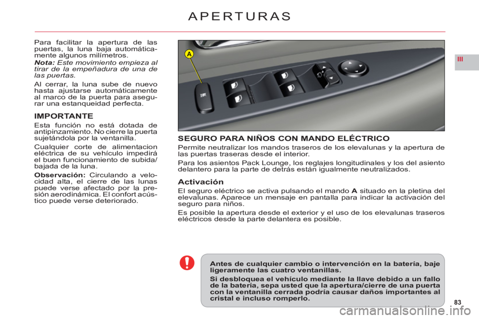CITROEN C6 2012  Manuales de Empleo (in Spanish) 83
IIIA
APERTURAS
Para facilitar la apertura de laspuertas, la luna baja automática-mente algunos milímetros.
Nota:Este movimiento empieza al 
tirar de la empeñadura de una delas puertas.
Al cerrar