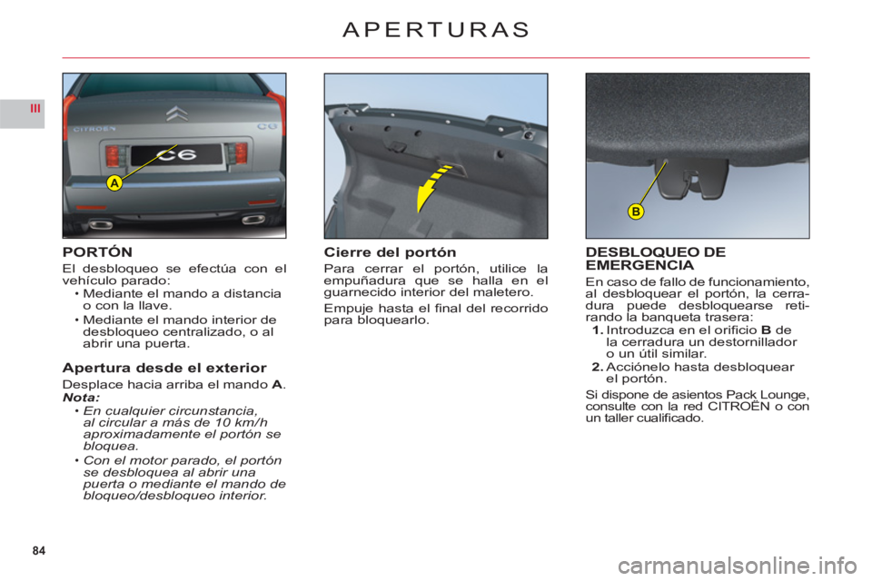 CITROEN C6 2012  Manuales de Empleo (in Spanish) 84
III
A
B
APERTURAS
PORTÓN
El desbloqueo se efectúa con el
vehículo parado:Mediante el mando a distanciao con la llave.
Mediante el mando interior dedesbloqueo centralizado, o al 
abrir una puerta