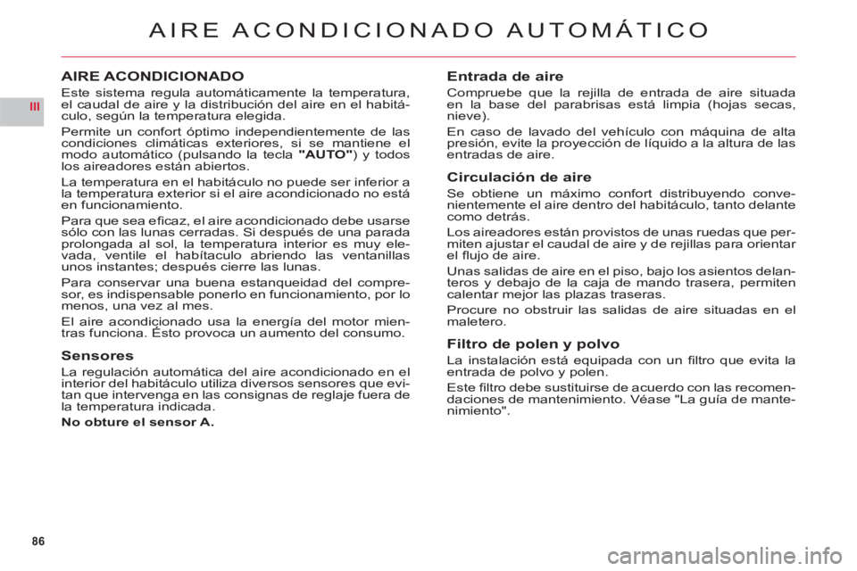 CITROEN C6 2012  Manuales de Empleo (in Spanish) 86
III
AIRE ACONDICIONADO AUTOMÁTICO
AIRE ACONDICIONADO
Este sistema regula automáticamente la temperatura, el caudal de aire y la distribución del aire en el habitá-culo, según la temperatura el