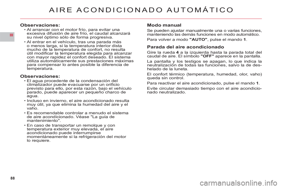 CITROEN C6 2012  Manuales de Empleo (in Spanish) 88
III
AIRE ACONDICIONADO AUTOMÁTICO
Observaciones:Al arrancar con el motor frío, para evitar unaexcesiva difusión de aire frío, el caudal alcanzarásu nivel óptimo sólo de forma progresiva.
Al 