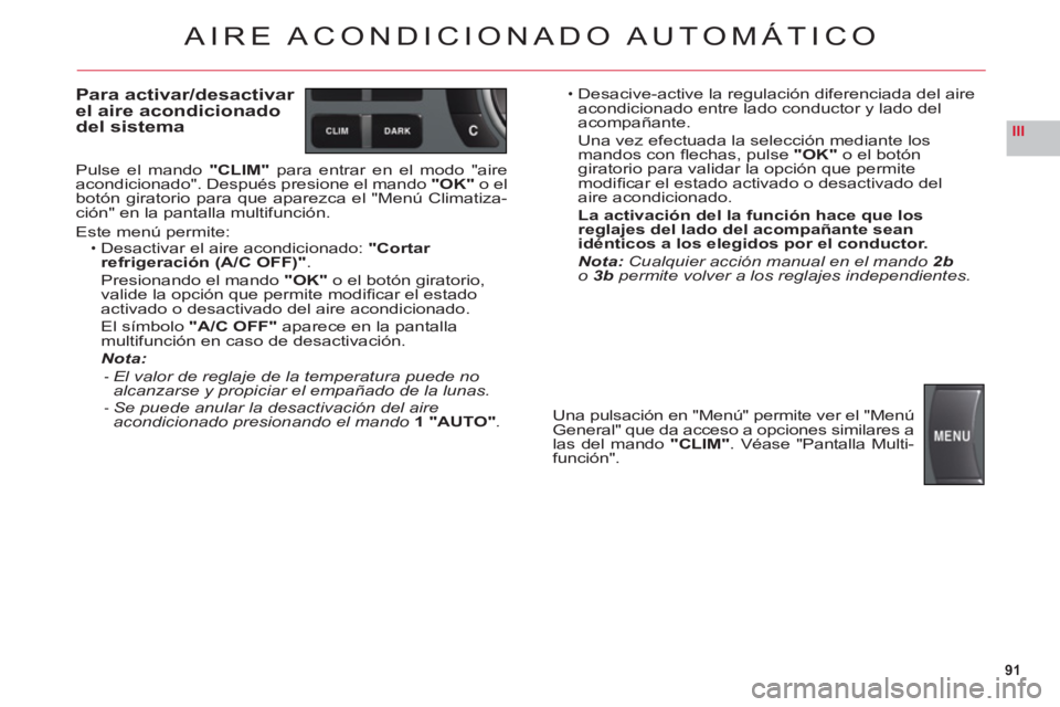 CITROEN C6 2012  Manuales de Empleo (in Spanish) 91
III
AIRE ACONDICIONADO AUTOMÁTICO
Para activar/desactivar 
el aire acondicionado 
del sistema
Pulse el mando "CLIM" para entrar en el modo "aire 
acondicionado". Después presione el mando "OK" o 