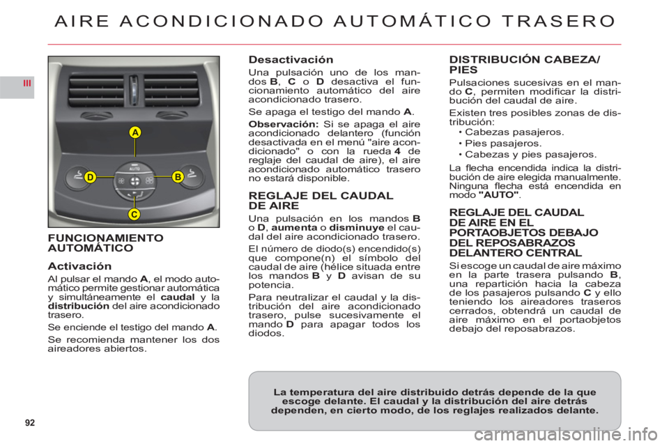 CITROEN C6 2012  Manuales de Empleo (in Spanish) 92
III
A
B
C
D
FUNCIONAMIENTO
AUTOMÁTICO
Activación
Al pulsar el mando  A , el modo auto-mático permite gestionar automáticay simultáneamente el caudaly ladistribucióndel aire acondicionadotrase